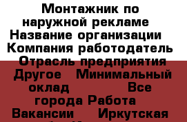 Монтажник по наружной рекламе › Название организации ­ Компания-работодатель › Отрасль предприятия ­ Другое › Минимальный оклад ­ 40 000 - Все города Работа » Вакансии   . Иркутская обл.,Иркутск г.